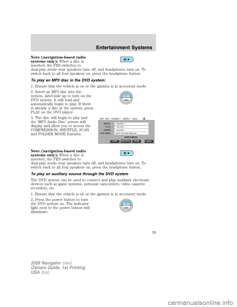 LINCOLN NAVIGATOR 2009 Owners Guide Note (navigation-based radio
systems only):Whenadiscis
inserted, the FES switches to
dual-play mode–rear speakers turn off, and headphones turn on. To
switch back to all four speakers on, press the 