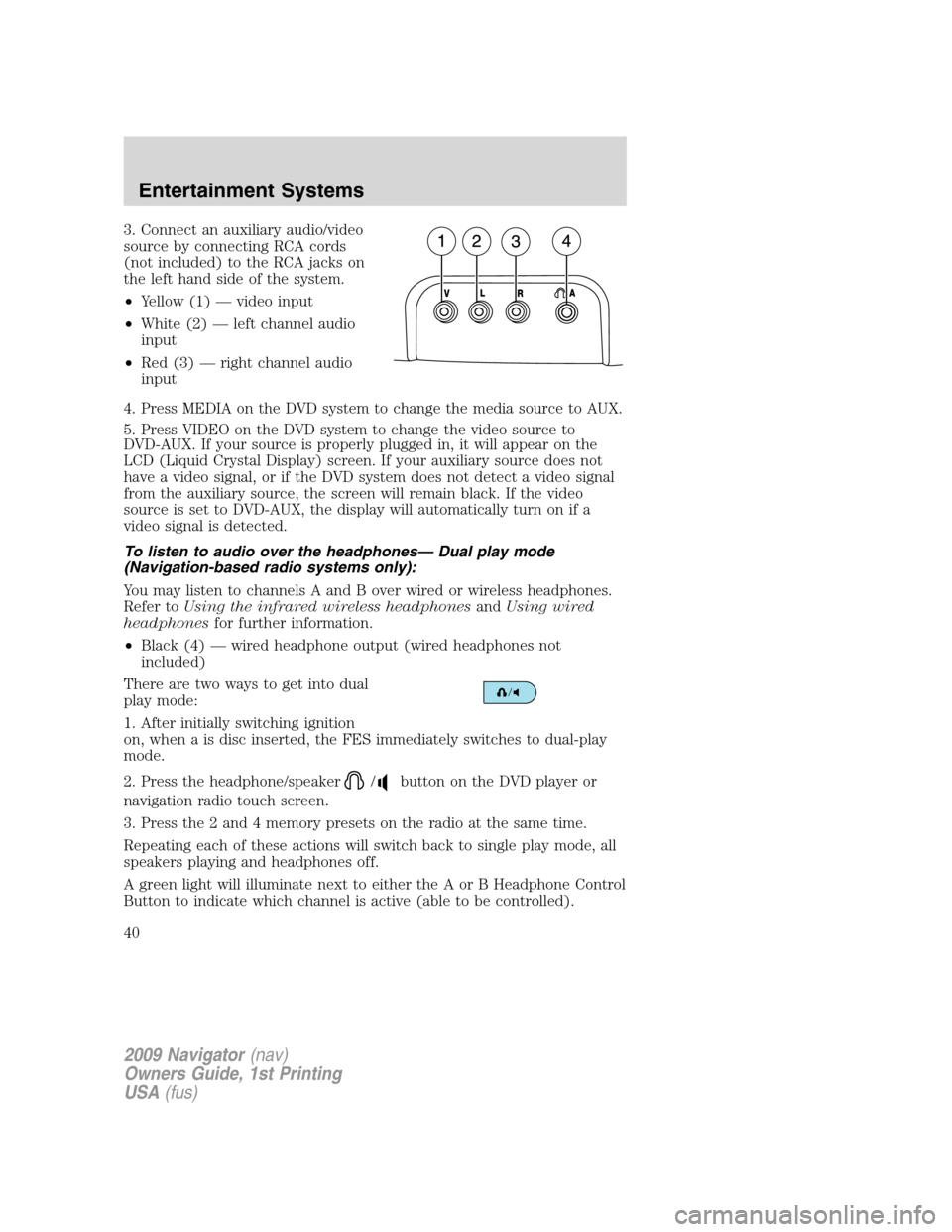 LINCOLN NAVIGATOR 2009 Owners Manual 3. Connect an auxiliary audio/video
source by connecting RCA cords
(not included) to the RCA jacks on
the left hand side of the system.
•Yellow (1) — video input
•White (2) — left channel audi LINCOLN NAVIGATOR 2009 Owners Manual 3. Connect an auxiliary audio/video
source by connecting RCA cords
(not included) to the RCA jacks on
the left hand side of the system.
•Yellow (1) — video input
•White (2) — left channel audi