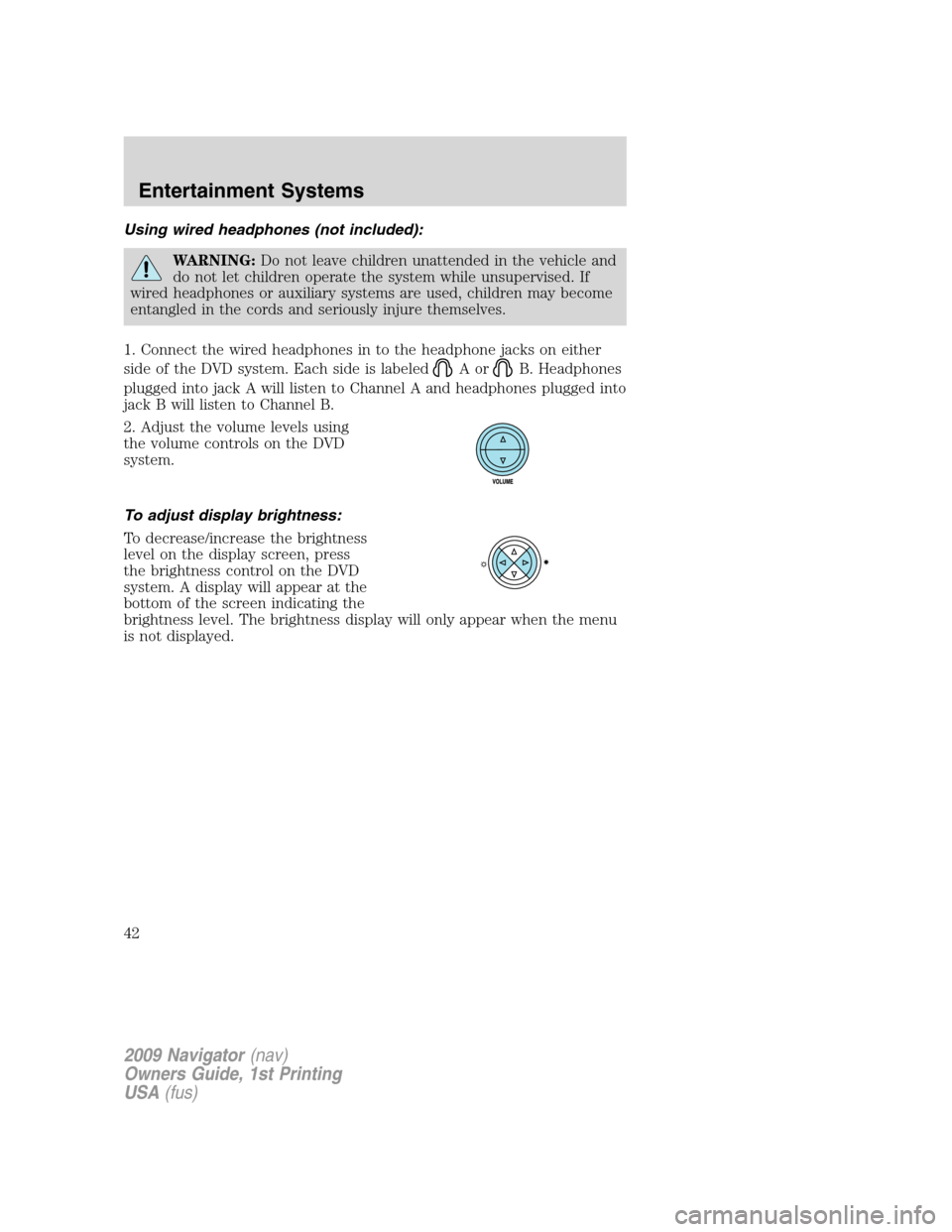 LINCOLN NAVIGATOR 2009 Service Manual Using wired headphones (not included):
WARNING:Do not leave children unattended in the vehicle and
do not let children operate the system while unsupervised. If
wired headphones or auxiliary systems a