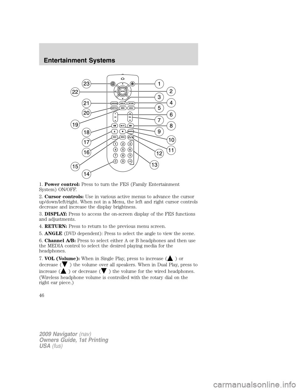 LINCOLN NAVIGATOR 2009 Service Manual 1.Power control:Press to turn the FES (Family Entertainment
System) ON/OFF.
2.Cursor controls:Use in various active menus to advance the cursor
up/down/left/right. When not in a Menu, the left and rig