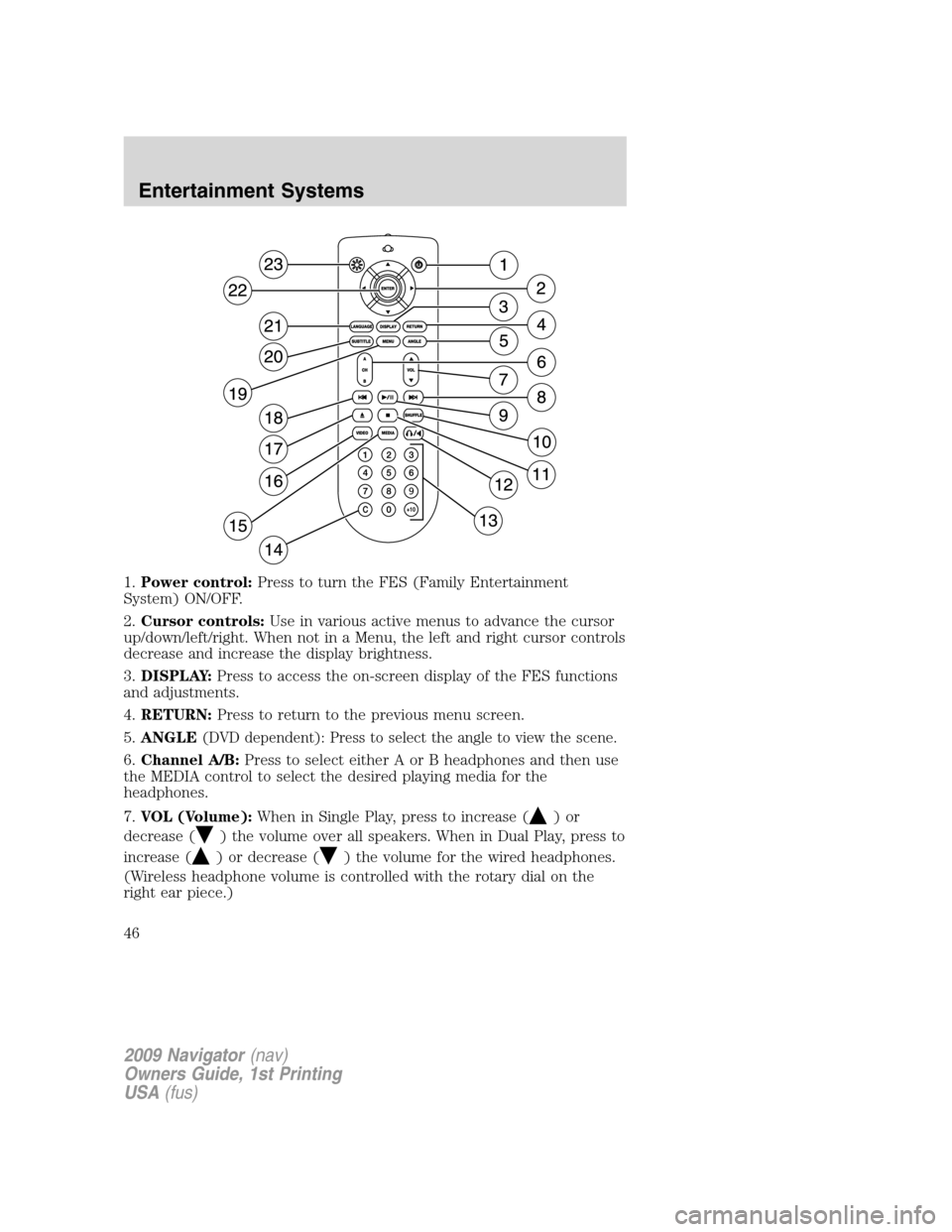 LINCOLN NAVIGATOR 2009 Owners Manual 1.Power control:Press to turn the FES (Family Entertainment
System) ON/OFF.
2.Cursor controls:Use in various active menus to advance the cursor
up/down/left/right. When not in a Menu, the left and rig