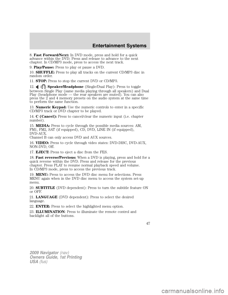 LINCOLN NAVIGATOR 2009 Service Manual 8.Fast Forward/Next:In DVD mode, press and hold for a quick
advance within the DVD. Press and release to advance to the next
chapter. In CD/MP3 mode, press to access the next track.
9.Play/Pause:Press