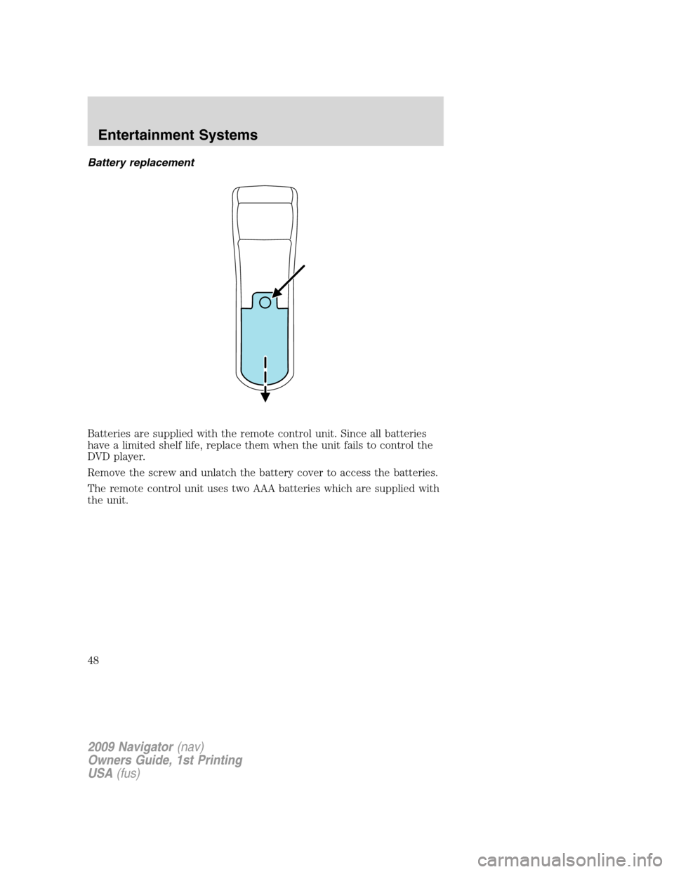 LINCOLN NAVIGATOR 2009  Owners Manual Battery replacement
Batteries are supplied with the remote control unit. Since all batteries
have a limited shelf life, replace them when the unit fails to control the
DVD player.
Remove the screw and