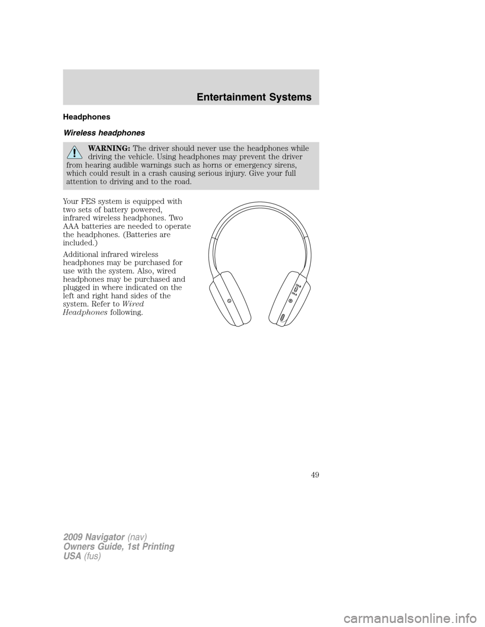 LINCOLN NAVIGATOR 2009  Owners Manual Headphones
Wireless headphones
WARNING:The driver should never use the headphones while
driving the vehicle. Using headphones may prevent the driver
from hearing audible warnings such as horns or emer