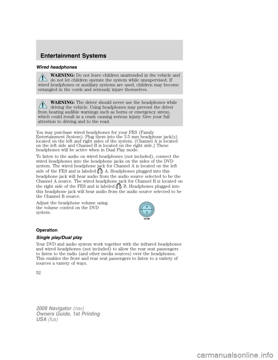 LINCOLN NAVIGATOR 2009 Workshop Manual Wired headphones
WARNING:Do not leave children unattended in the vehicle and
do not let children operate the system while unsupervised. If
wired headphones or auxiliary systems are used, children may 