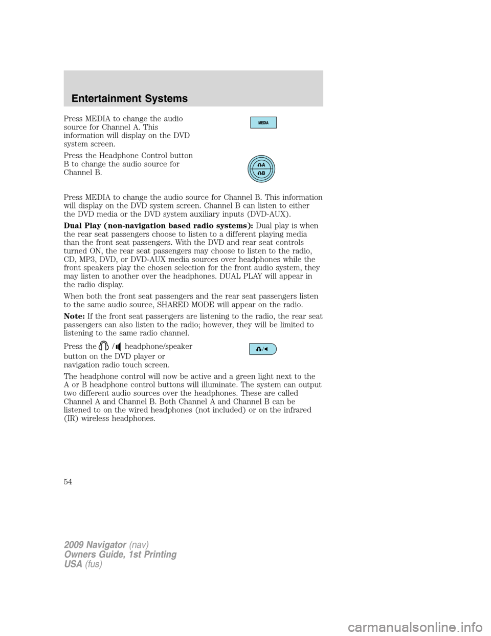 LINCOLN NAVIGATOR 2009  Owners Manual Press MEDIA to change the audio
source for Channel A. This
information will display on the DVD
system screen.
Press the Headphone Control button
B to change the audio source for
Channel B.
Press MEDIA