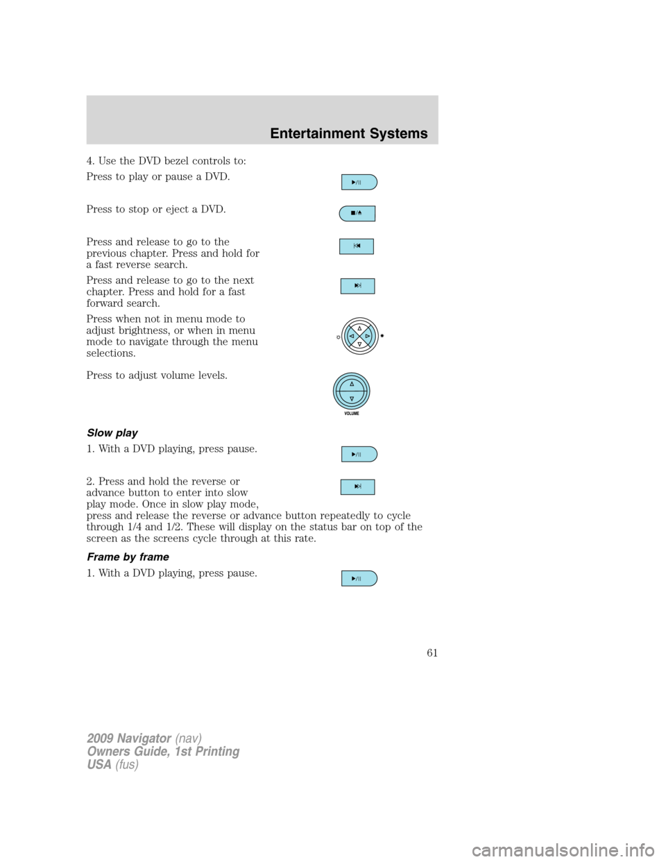 LINCOLN NAVIGATOR 2009 Owners Guide 4. Use the DVD bezel controls to:
Press to play or pause a DVD.
Press to stop or eject a DVD.
Press and release to go to the
previous chapter. Press and hold for
a fast reverse search.
Press and relea LINCOLN NAVIGATOR 2009 Owners Guide 4. Use the DVD bezel controls to:
Press to play or pause a DVD.
Press to stop or eject a DVD.
Press and release to go to the
previous chapter. Press and hold for
a fast reverse search.
Press and relea