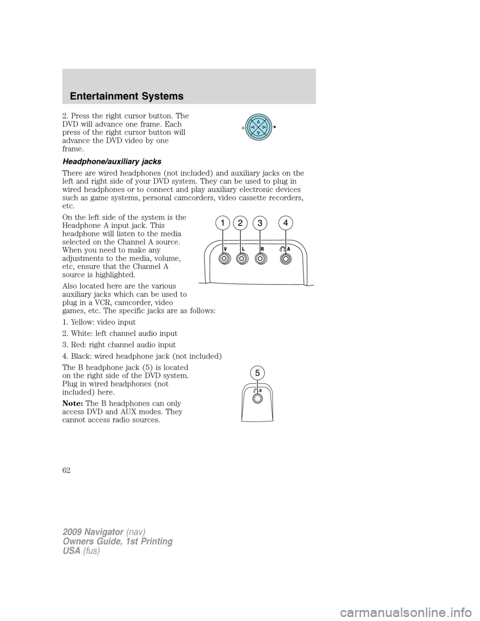 LINCOLN NAVIGATOR 2009 Repair Manual 2. Press the right cursor button. The
DVD will advance one frame. Each
press of the right cursor button will
advance the DVD video by one
frame.
Headphone/auxiliary jacks
There are wired headphones (n LINCOLN NAVIGATOR 2009 Repair Manual 2. Press the right cursor button. The
DVD will advance one frame. Each
press of the right cursor button will
advance the DVD video by one
frame.
Headphone/auxiliary jacks
There are wired headphones (n