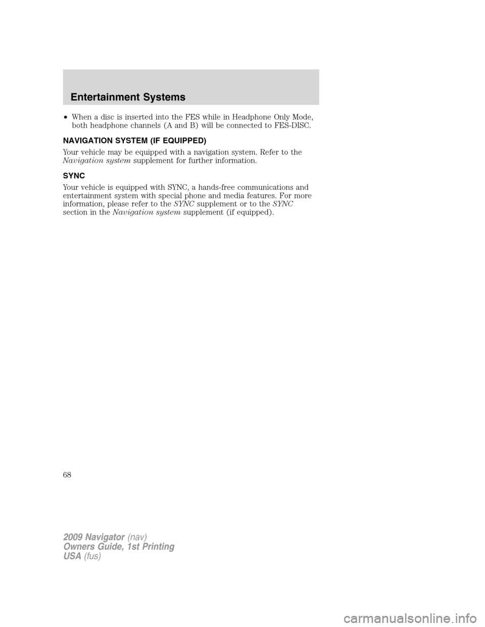 LINCOLN NAVIGATOR 2009 Repair Manual •When a disc is inserted into the FES while in Headphone Only Mode,
both headphone channels (A and B) will be connected to FES-DISC.
NAVIGATION SYSTEM (IF EQUIPPED)
Your vehicle may be equipped with