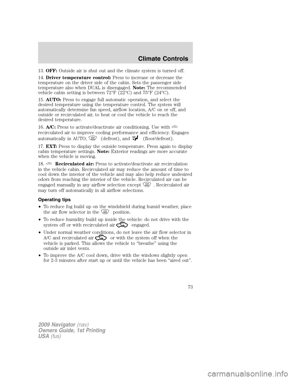 LINCOLN NAVIGATOR 2009  Owners Manual 13.OFF:Outside air is shut out and the climate system is turned off.
14.Driver temperature control:Press to increase or decrease the
temperature on the driver side of the cabin. Sets the passenger sid