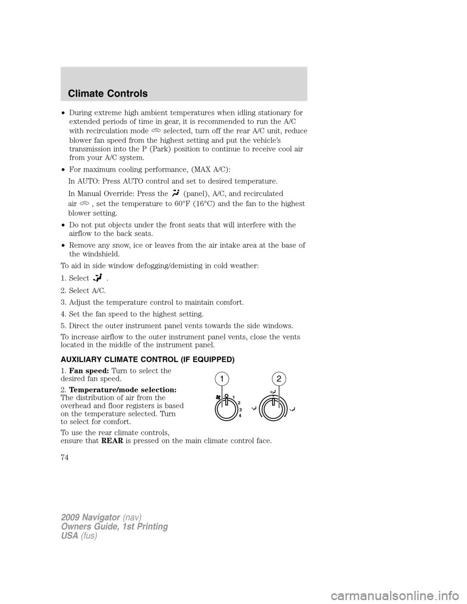 LINCOLN NAVIGATOR 2009  Owners Manual •During extreme high ambient temperatures when idling stationary for
extended periods of time in gear, it is recommended to run the A/C
with recirculation mode
selected, turn off the rear A/C unit, 