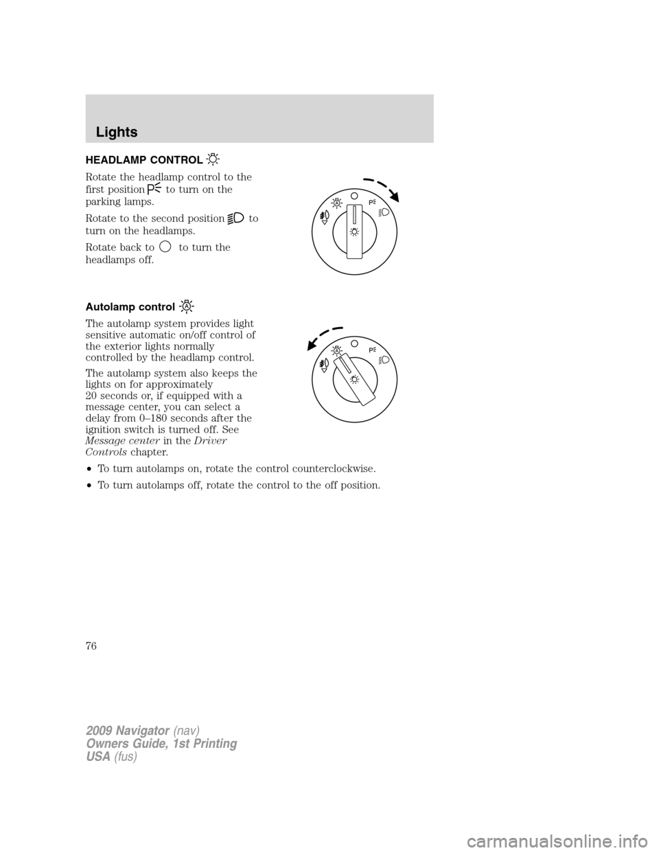 LINCOLN NAVIGATOR 2009 Owners Manual HEADLAMP CONTROL
Rotate the headlamp control to the
first position
to turn on the
parking lamps.
Rotate to the second position
to
turn on the headlamps.
Rotate back to
to turn the
headlamps off.
Autol LINCOLN NAVIGATOR 2009 Owners Manual HEADLAMP CONTROL
Rotate the headlamp control to the
first position
to turn on the
parking lamps.
Rotate to the second position
to
turn on the headlamps.
Rotate back to
to turn the
headlamps off.
Autol