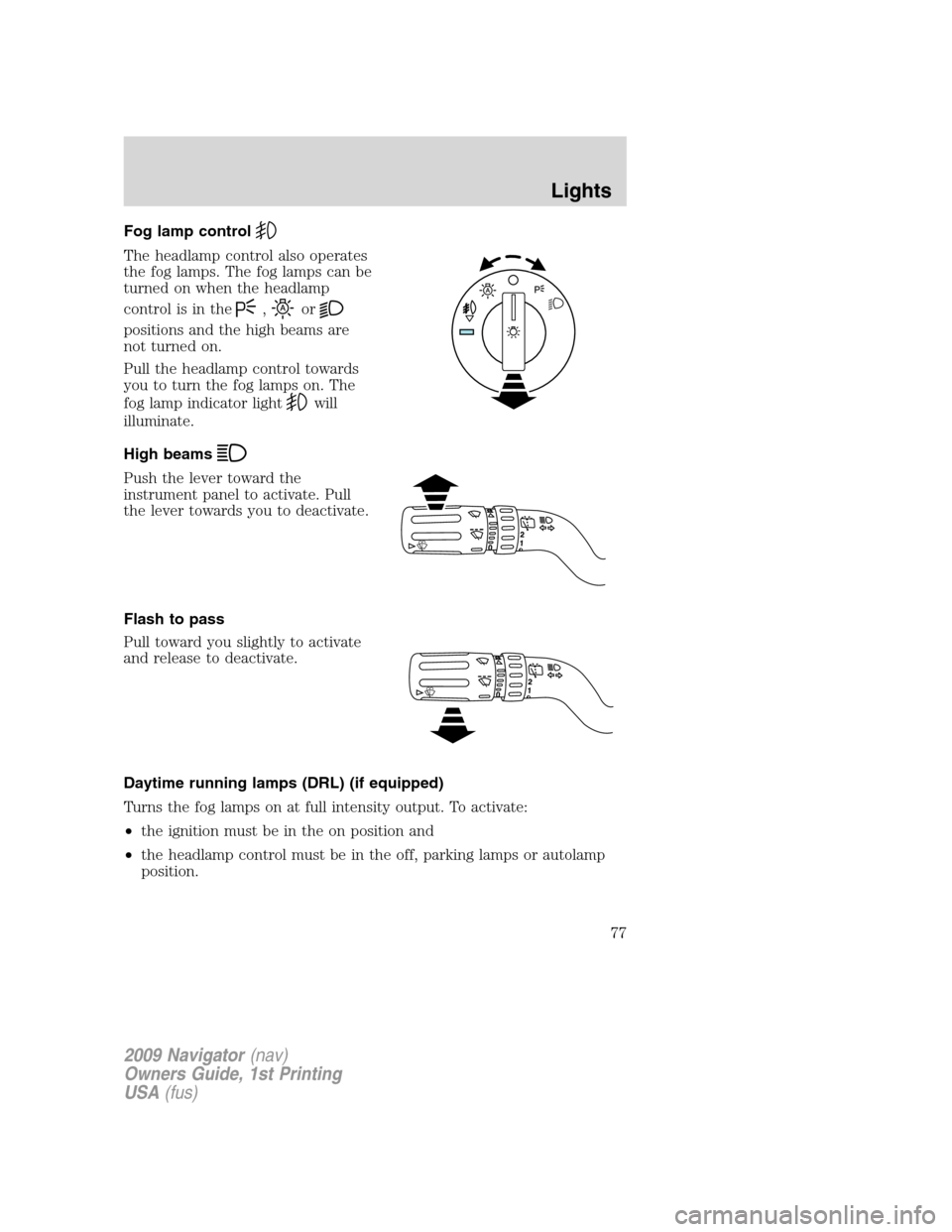 LINCOLN NAVIGATOR 2009 Manual PDF Fog lamp control
The headlamp control also operates
the fog lamps. The fog lamps can be
turned on when the headlamp
control is in the
,or
positions and the high beams are
not turned on.
Pull the headl