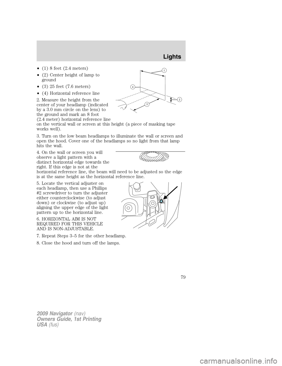 LINCOLN NAVIGATOR 2009 Owners Manual •(1) 8 feet (2.4 meters)
•(2) Center height of lamp to
ground
•(3) 25 feet (7.6 meters)
•(4) Horizontal reference line
2. Measure the height from the
center of your headlamp (indicated
by a 3. LINCOLN NAVIGATOR 2009 Owners Manual •(1) 8 feet (2.4 meters)
•(2) Center height of lamp to
ground
•(3) 25 feet (7.6 meters)
•(4) Horizontal reference line
2. Measure the height from the
center of your headlamp (indicated
by a 3.