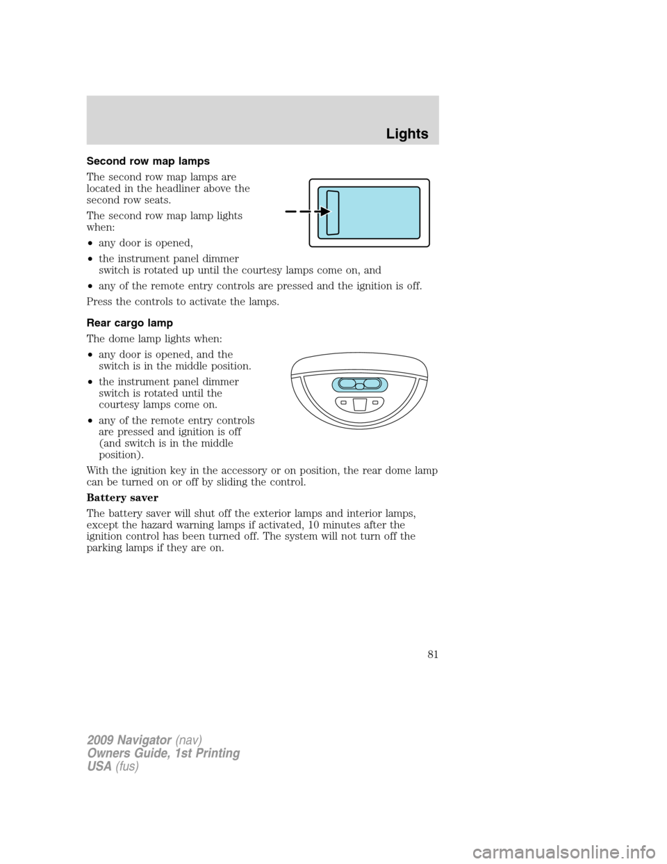 LINCOLN NAVIGATOR 2009  Owners Manual Second row map lamps
The second row map lamps are
located in the headliner above the
second row seats.
The second row map lamp lights
when:
•any door is opened,
•the instrument panel dimmer
switch