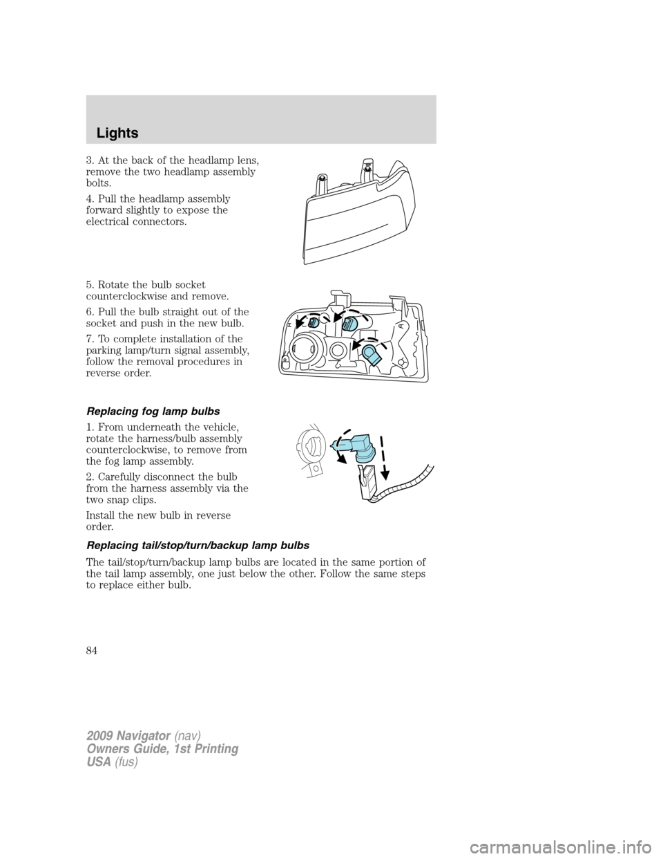 LINCOLN NAVIGATOR 2009 Owners Manual 3. At the back of the headlamp lens,
remove the two headlamp assembly
bolts.
4. Pull the headlamp assembly
forward slightly to expose the
electrical connectors.
5. Rotate the bulb socket
counterclockw LINCOLN NAVIGATOR 2009 Owners Manual 3. At the back of the headlamp lens,
remove the two headlamp assembly
bolts.
4. Pull the headlamp assembly
forward slightly to expose the
electrical connectors.
5. Rotate the bulb socket
counterclockw