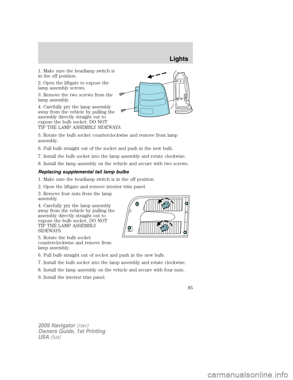 LINCOLN NAVIGATOR 2009 Owners Manual 1. Make sure the headlamp switch is
in the off position.
2. Open the liftgate to expose the
lamp assembly screws.
3. Remove the two screws from the
lamp assembly.
4. Carefully pry the lamp assembly
aw LINCOLN NAVIGATOR 2009 Owners Manual 1. Make sure the headlamp switch is
in the off position.
2. Open the liftgate to expose the
lamp assembly screws.
3. Remove the two screws from the
lamp assembly.
4. Carefully pry the lamp assembly
aw