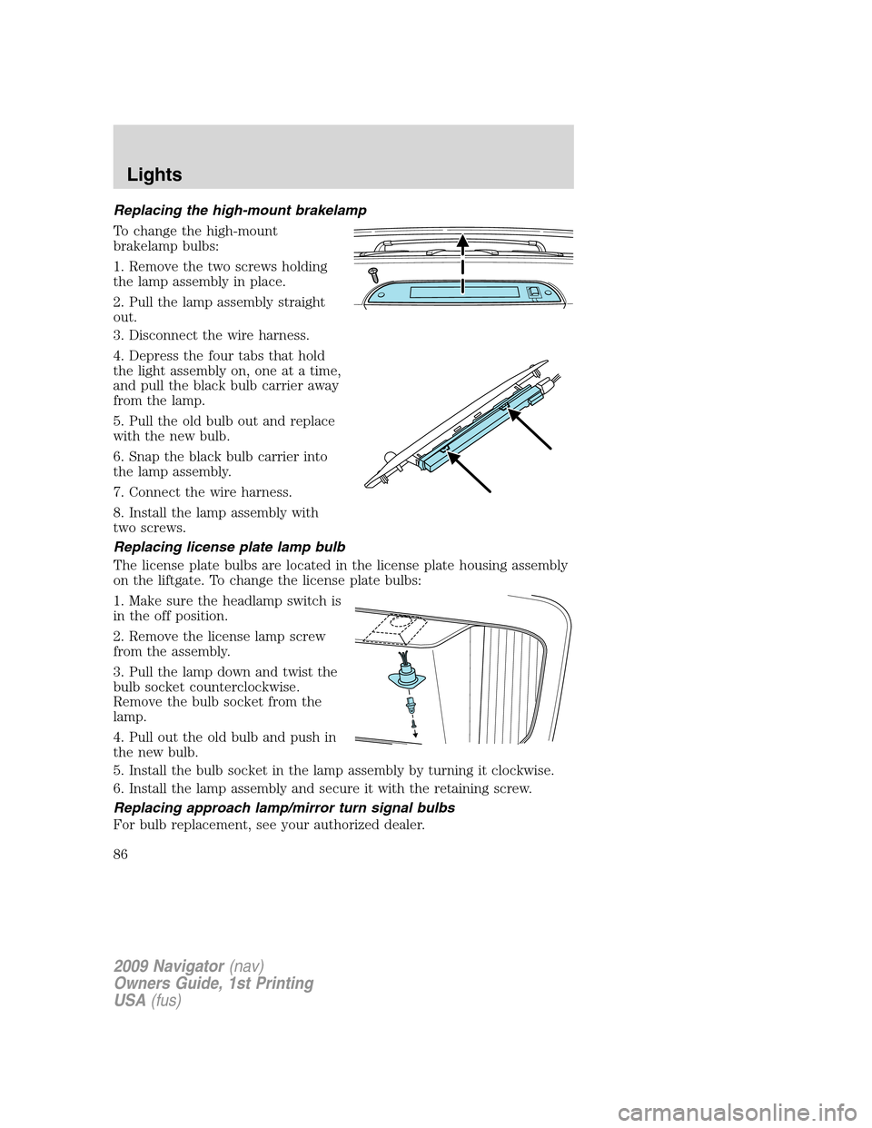 LINCOLN NAVIGATOR 2009 Manual Online Replacing the high-mount brakelamp
To change the high-mount
brakelamp bulbs:
1. Remove the two screws holding
the lamp assembly in place.
2. Pull the lamp assembly straight
out.
3. Disconnect the wire