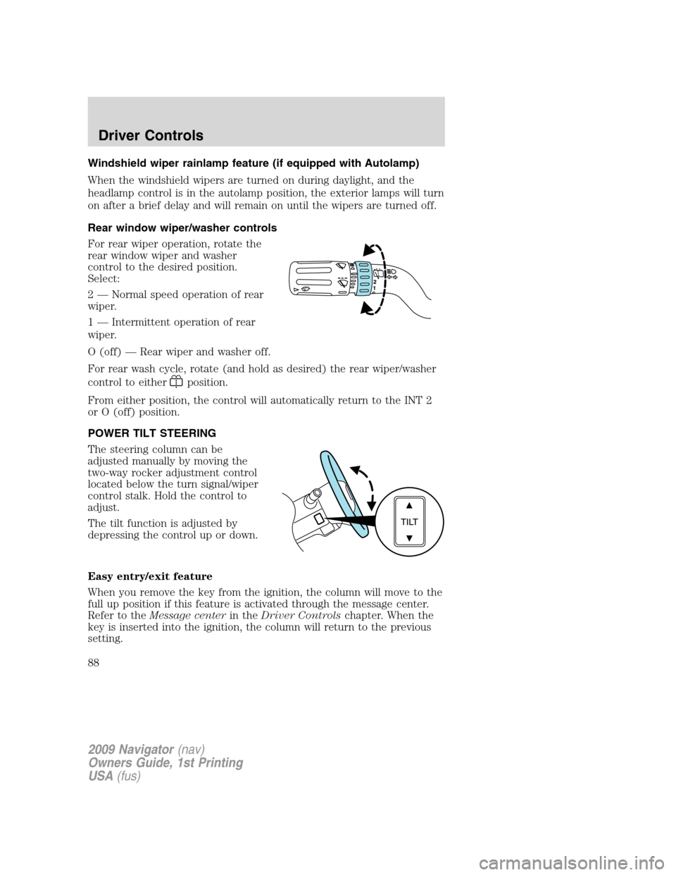 LINCOLN NAVIGATOR 2009  Owners Manual Windshield wiper rainlamp feature (if equipped with Autolamp)
When the windshield wipers are turned on during daylight, and the
headlamp control is in the autolamp position, the exterior lamps will tu