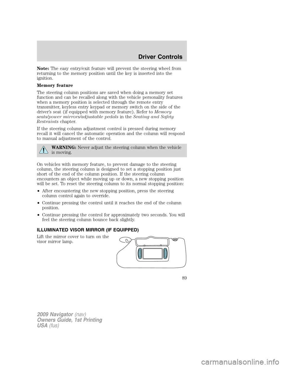 LINCOLN NAVIGATOR 2009 User Guide Note:The easy entry/exit feature will prevent the steering wheel from
returning to the memory position until the key is inserted into the
ignition.
Memory feature
The steering column positions are sav LINCOLN NAVIGATOR 2009 User Guide Note:The easy entry/exit feature will prevent the steering wheel from
returning to the memory position until the key is inserted into the
ignition.
Memory feature
The steering column positions are sav