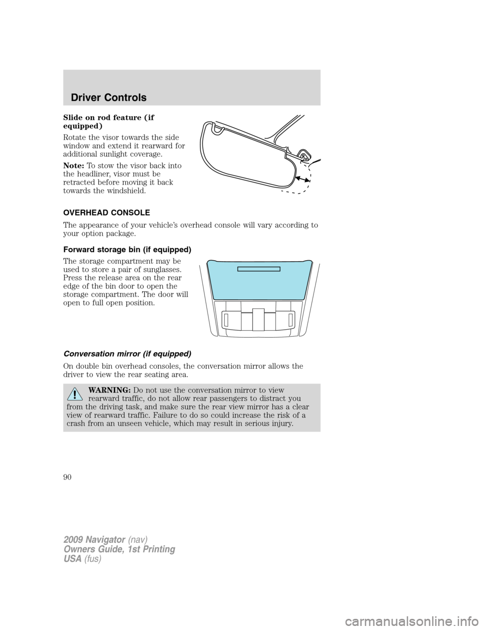 LINCOLN NAVIGATOR 2009  Owners Manual Slide on rod feature (if
equipped)
Rotate the visor towards the side
window and extend it rearward for
additional sunlight coverage.
Note:To stow the visor back into
the headliner, visor must be
retra