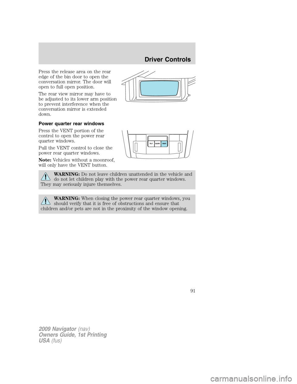 LINCOLN NAVIGATOR 2009 Owners Manual Press the release area on the rear
edge of the bin door to open the
conversation mirror. The door will
open to full open position.
The rear view mirror may have to
be adjusted to its lower arm positio LINCOLN NAVIGATOR 2009 Owners Manual Press the release area on the rear
edge of the bin door to open the
conversation mirror. The door will
open to full open position.
The rear view mirror may have to
be adjusted to its lower arm positio