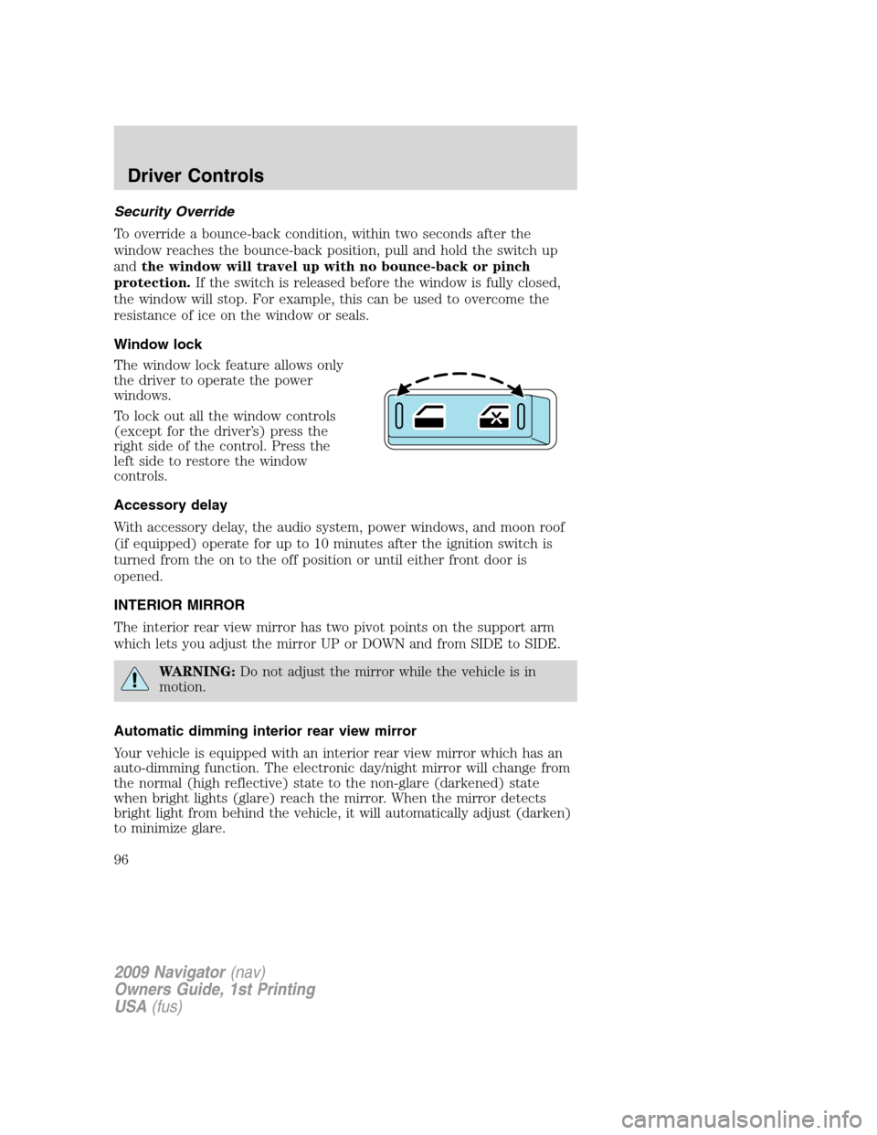 LINCOLN NAVIGATOR 2009 Owners Manual Security Override
To override a bounce-back condition, within two seconds after the
window reaches the bounce-back position, pull and hold the switch up
andthe window will travel up with no bounce-bac LINCOLN NAVIGATOR 2009 Owners Manual Security Override
To override a bounce-back condition, within two seconds after the
window reaches the bounce-back position, pull and hold the switch up
andthe window will travel up with no bounce-bac