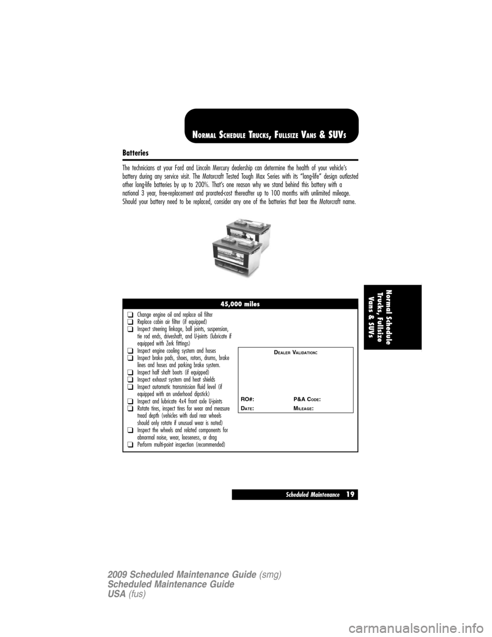 LINCOLN NAVIGATOR 2009  Scheduled Maintenance Guide Batteries
The technicians at your Ford and Lincoln Mercury dealership can determine the health of your vehicle’s
battery during any service visit. The Motorcraft Tested Tough Max Series with its “