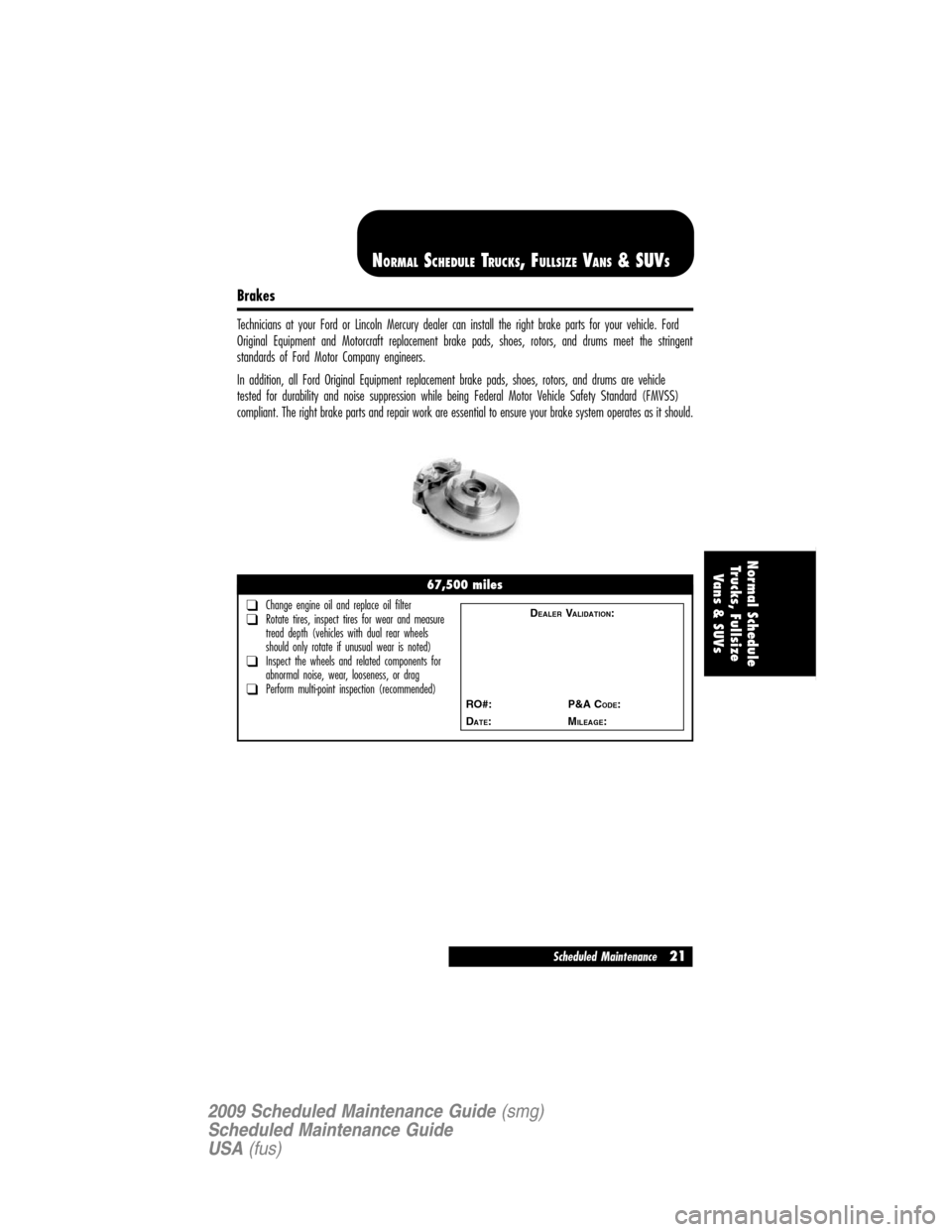 LINCOLN NAVIGATOR 2009  Scheduled Maintenance Guide Brakes
Technicians at your Ford or Lincoln Mercury dealer can install the right brake parts for your vehicle. Ford
Original Equipment and Motorcraft replacement brake pads, shoes, rotors, and drums me