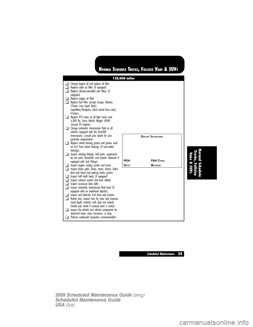 LINCOLN NAVIGATOR 2009 Scheduled Maintenance Guide 120,000 miles
❑Change engine oil and replace oil filter❑Replace cabin air filter (if equipped)❑Replace climate-controlled seat filters (if
equipped)
❑Replace engine air filter❑Replace fuel f LINCOLN NAVIGATOR 2009 Scheduled Maintenance Guide 120,000 miles
❑Change engine oil and replace oil filter❑Replace cabin air filter (if equipped)❑Replace climate-controlled seat filters (if
equipped)
❑Replace engine air filter❑Replace fuel f