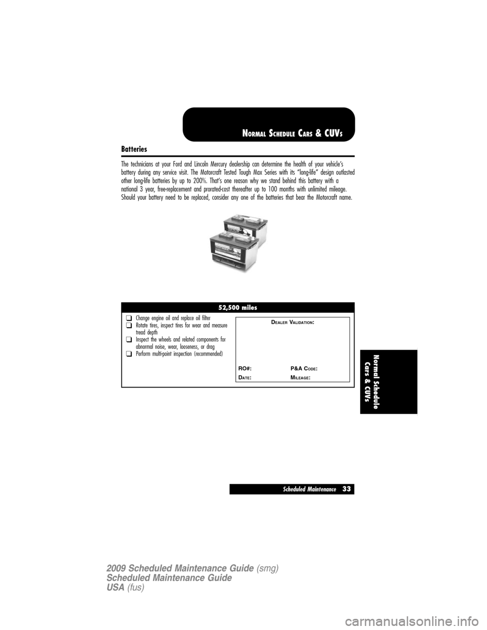 LINCOLN NAVIGATOR 2009  Scheduled Maintenance Guide Batteries
The technicians at your Ford and Lincoln Mercury dealership can determine the health of your vehicle’s
battery during any service visit. The Motorcraft Tested Tough Max Series with its “