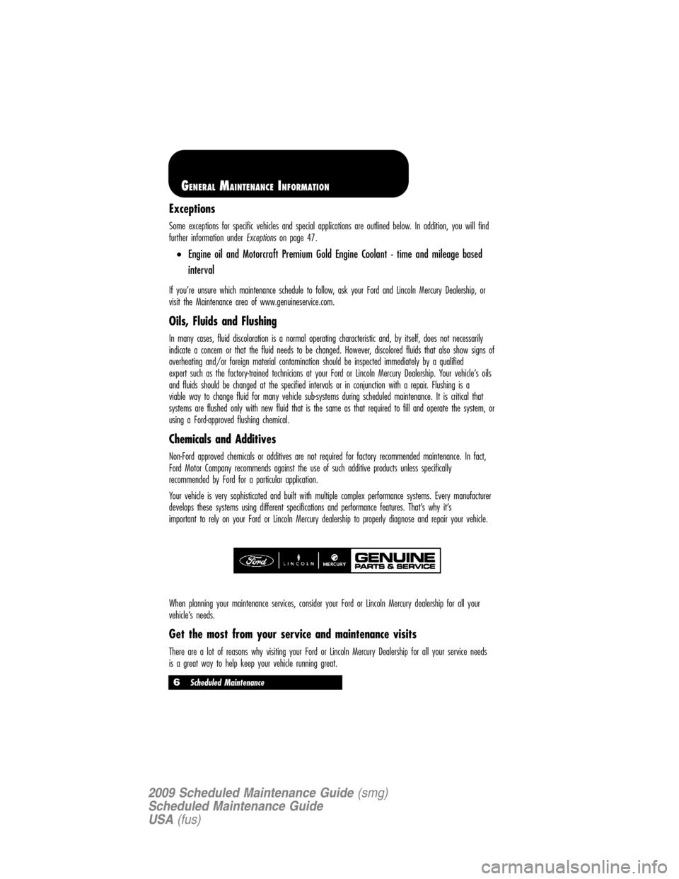 LINCOLN NAVIGATOR 2009  Scheduled Maintenance Guide Exceptions
Some exceptions for specific vehicles and special applications are outlined below. In addition, you will find
further information under
Exceptionson page 47.
•Engine oil and Motorcraft Pr