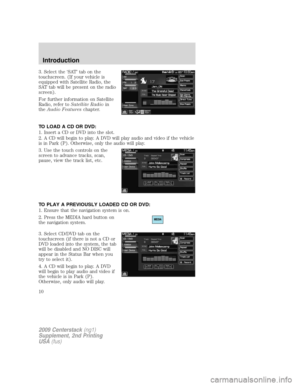 LINCOLN NAVIGATOR 2010 Navigation Manual 3. Select the ‘SAT’ tab on the
touchscreen. (If your vehicle is
equipped with Satellite Radio, the
SAT tab will be present on the radio
screen).
For further information on Satellite
Radio, refer t LINCOLN NAVIGATOR 2010 Navigation Manual 3. Select the ‘SAT’ tab on the
touchscreen. (If your vehicle is
equipped with Satellite Radio, the
SAT tab will be present on the radio
screen).
For further information on Satellite
Radio, refer t