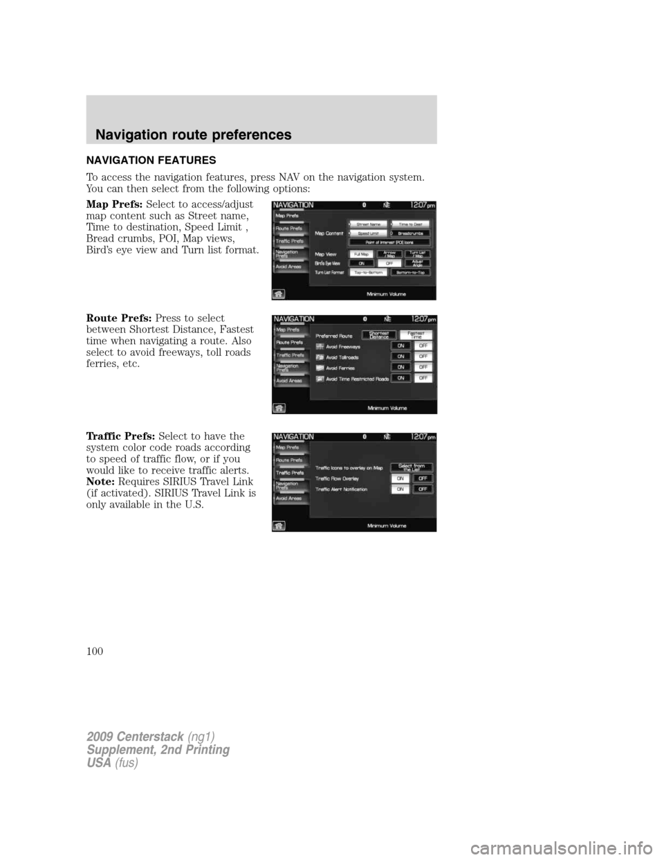 LINCOLN NAVIGATOR 2010 Navigation Manual NAVIGATION FEATURES
To access the navigation features, press NAV on the navigation system.
You can then select from the following options:
Map Prefs:Select to access/adjust
map content such as Street LINCOLN NAVIGATOR 2010 Navigation Manual NAVIGATION FEATURES
To access the navigation features, press NAV on the navigation system.
You can then select from the following options:
Map Prefs:Select to access/adjust
map content such as Street