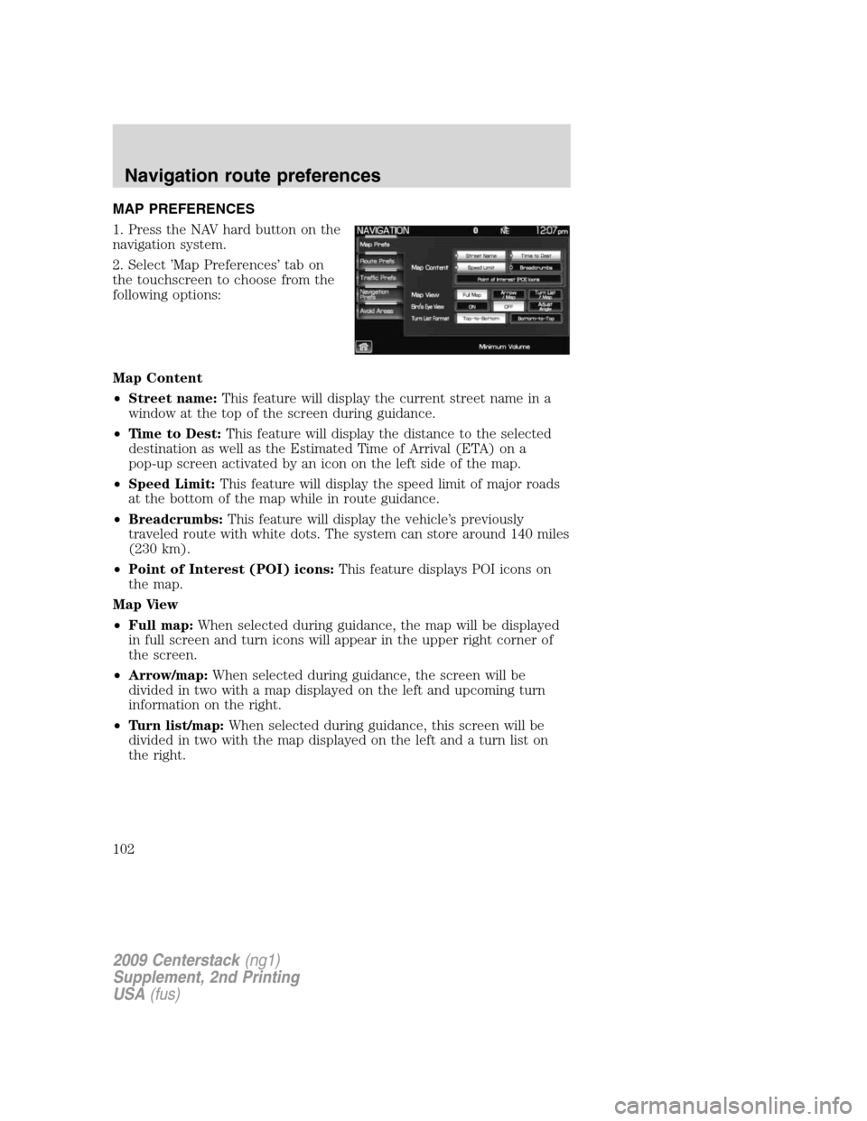 LINCOLN NAVIGATOR 2010 Navigation Manual MAP PREFERENCES
1. Press the NAV hard button on the
navigation system.
2. Select ’Map Preferences’ tab on
the touchscreen to choose from the
following options:
Map Content
•Street name:This feat LINCOLN NAVIGATOR 2010 Navigation Manual MAP PREFERENCES
1. Press the NAV hard button on the
navigation system.
2. Select ’Map Preferences’ tab on
the touchscreen to choose from the
following options:
Map Content
•Street name:This feat