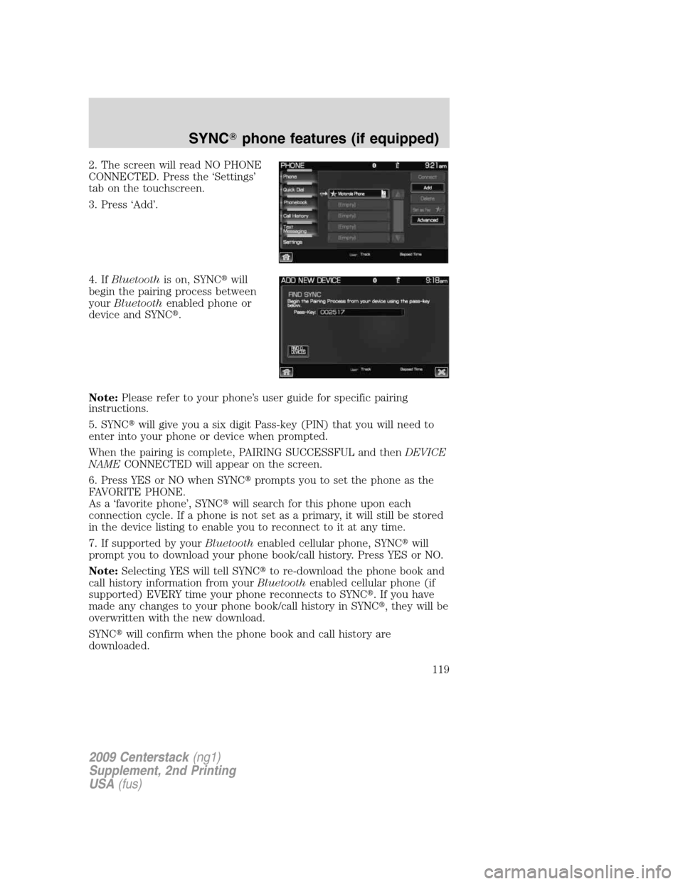 LINCOLN NAVIGATOR 2010  Navigation Manual 2. The screen will read NO PHONE
CONNECTED. Press the ‘Settings’
tab on the touchscreen.
3. Press ‘Add’.
4. IfBluetoothis on, SYNCwill
begin the pairing process between
yourBluetoothenabled p