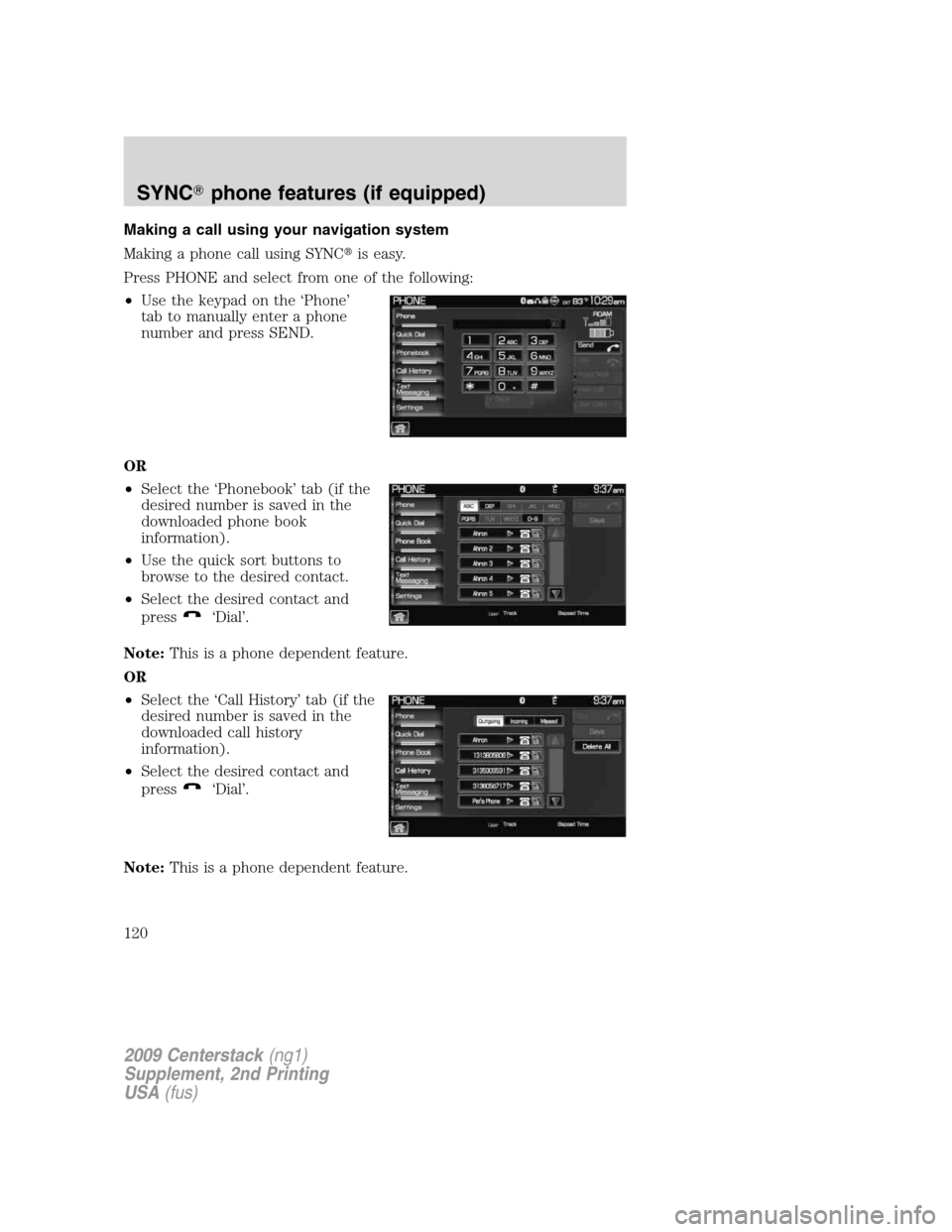 LINCOLN NAVIGATOR 2010  Navigation Manual Making a call using your navigation system
Making a phone call using SYNCis easy.
Press PHONE and select from one of the following:
•Use the keypad on the ‘Phone’
tab to manually enter a phone
