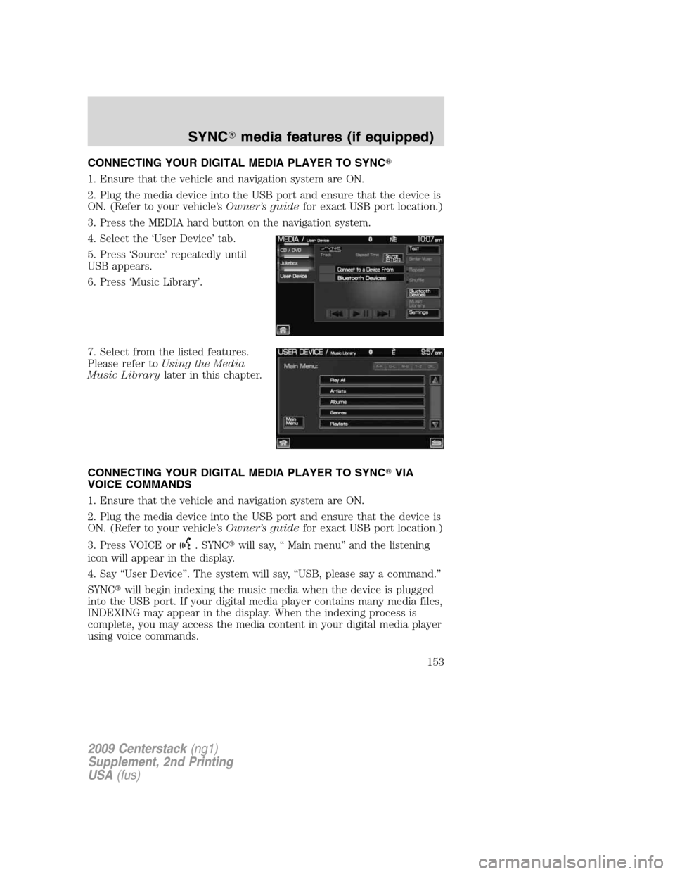 LINCOLN NAVIGATOR 2010  Navigation Manual CONNECTING YOUR DIGITAL MEDIA PLAYER TO SYNC
1. Ensure that the vehicle and navigation system are ON.
2. Plug the media device into the USB port and ensure that the device is
ON. (Refer to your vehic