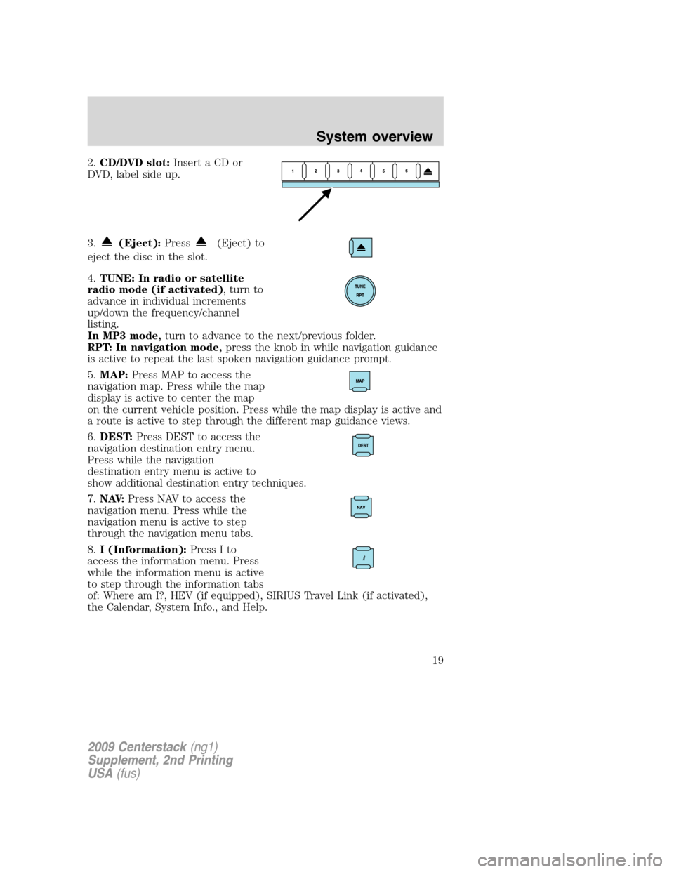 LINCOLN NAVIGATOR 2010  Navigation Manual 2.CD/DVD slot:Insert a CD or
DVD, label side up.
3.
(Eject):Press(Eject) to
eject the disc in the slot.
4.TUNE: In radio or satellite
radio mode (if activated), turn to
advance in individual increment