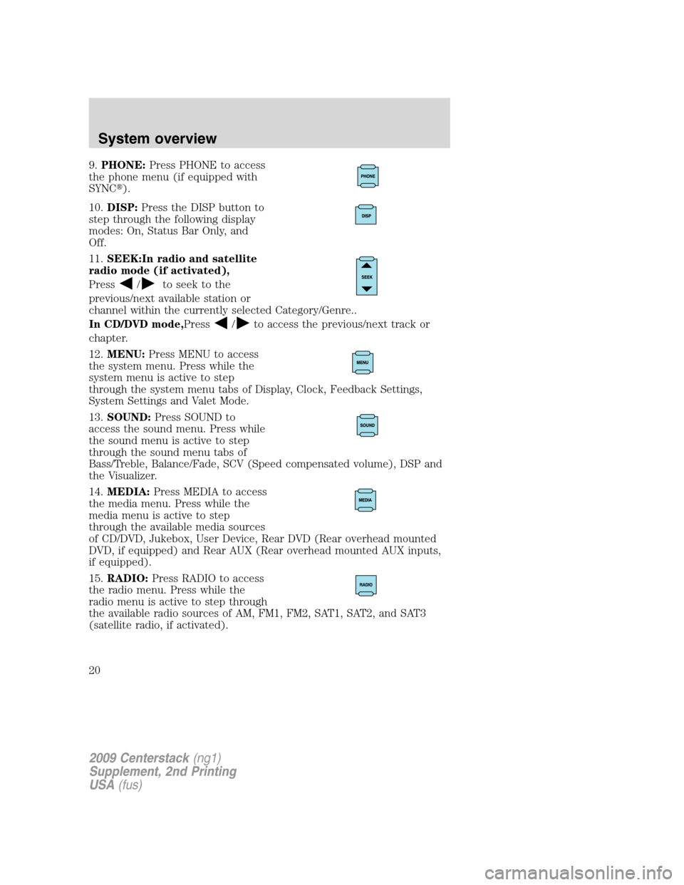 LINCOLN NAVIGATOR 2010  Navigation Manual 9.PHONE:Press PHONE to access
the phone menu (if equipped with
SYNC).
10.DISP:Press the DISP button to
step through the following display
modes: On, Status Bar Only, and
Off.
11.SEEK:In radio and sat