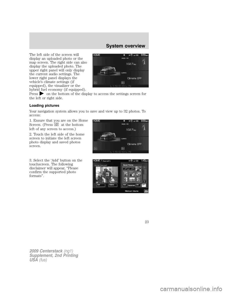 LINCOLN NAVIGATOR 2010  Navigation Manual The left side of the screen will
display an uploaded photo or the
map screen. The right side can also
display the uploaded photo. The
upper right panel will only display
the current audio settings. Th