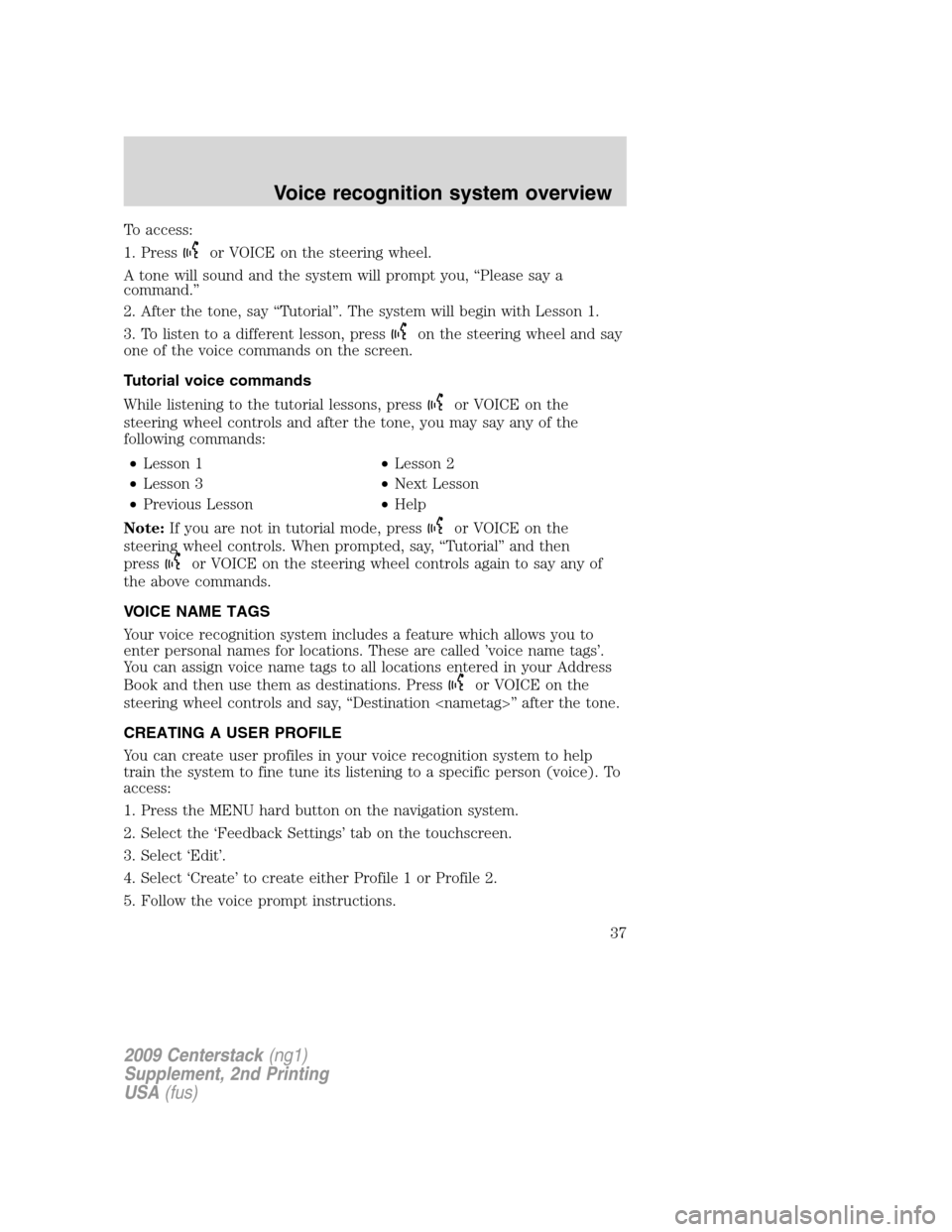 LINCOLN NAVIGATOR 2010 Navigation Manual To access:
1. Press
or VOICE on the steering wheel.
A tone will sound and the system will prompt you, “Please say a
command.”
2. After the tone, say “Tutorial”. The system will begin with Less LINCOLN NAVIGATOR 2010 Navigation Manual To access:
1. Press
or VOICE on the steering wheel.
A tone will sound and the system will prompt you, “Please say a
command.”
2. After the tone, say “Tutorial”. The system will begin with Less