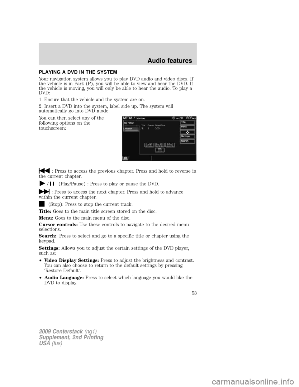 LINCOLN NAVIGATOR 2010 Navigation Manual PLAYING A DVD IN THE SYSTEM
Your navigation system allows you to play DVD audio and video discs. If
the vehicle is in Park (P), you will be able to view and hear the DVD. If
the vehicle is moving, you LINCOLN NAVIGATOR 2010 Navigation Manual PLAYING A DVD IN THE SYSTEM
Your navigation system allows you to play DVD audio and video discs. If
the vehicle is in Park (P), you will be able to view and hear the DVD. If
the vehicle is moving, you
