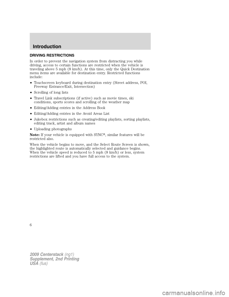 LINCOLN NAVIGATOR 2010  Navigation Manual DRIVING RESTRICTIONS
In order to prevent the navigation system from distracting you while
driving, access to certain functions are restricted when the vehicle is
traveling above 5 mph (8 km/h). At thi