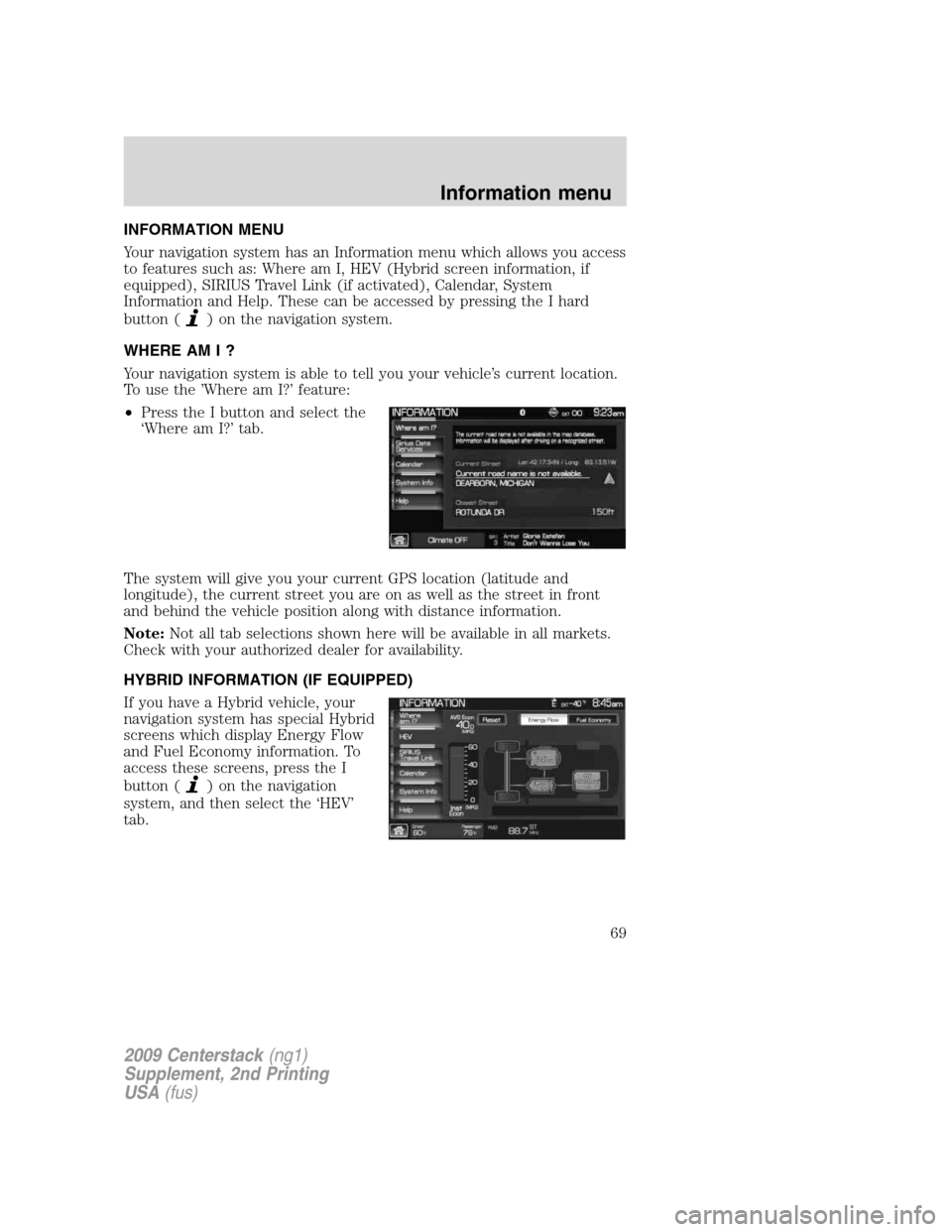 LINCOLN NAVIGATOR 2010 Navigation Manual INFORMATION MENU
Your navigation system has an Information menu which allows you access
to features such as: Where am I, HEV (Hybrid screen information, if
equipped), SIRIUS Travel Link (if activated) LINCOLN NAVIGATOR 2010 Navigation Manual INFORMATION MENU
Your navigation system has an Information menu which allows you access
to features such as: Where am I, HEV (Hybrid screen information, if
equipped), SIRIUS Travel Link (if activated)