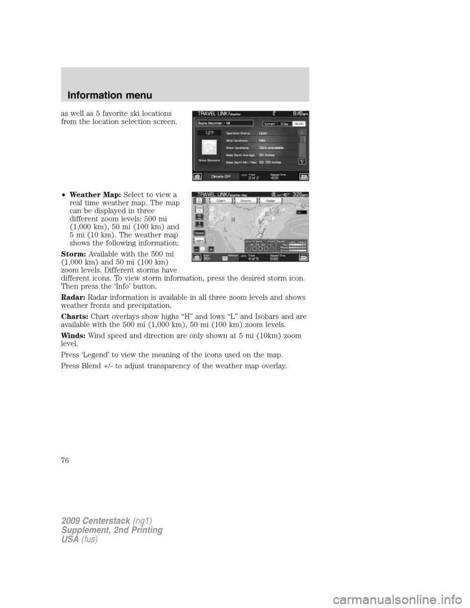 LINCOLN NAVIGATOR 2010  Navigation Manual as well as 5 favorite ski locations
from the location selection screen.
•Weather Map:Select to view a
real time weather map. The map
can be displayed in three
different zoom levels: 500 mi
(1,000 km