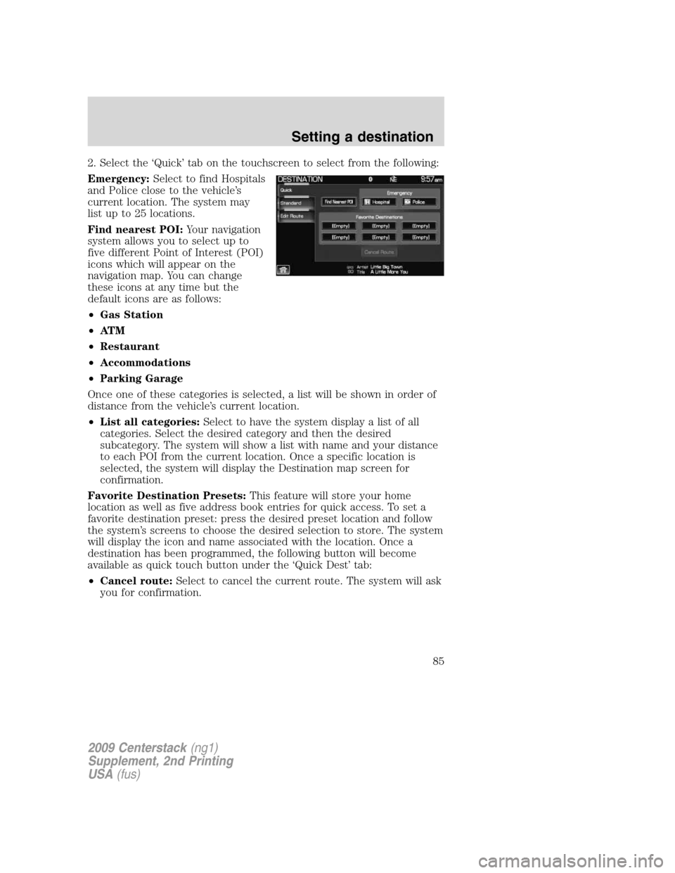 LINCOLN NAVIGATOR 2010  Navigation Manual 2. Select the ‘Quick’ tab on the touchscreen to select from the following:
Emergency:Select to find Hospitals
and Police close to the vehicle’s
current location. The system may
list up to 25 loc