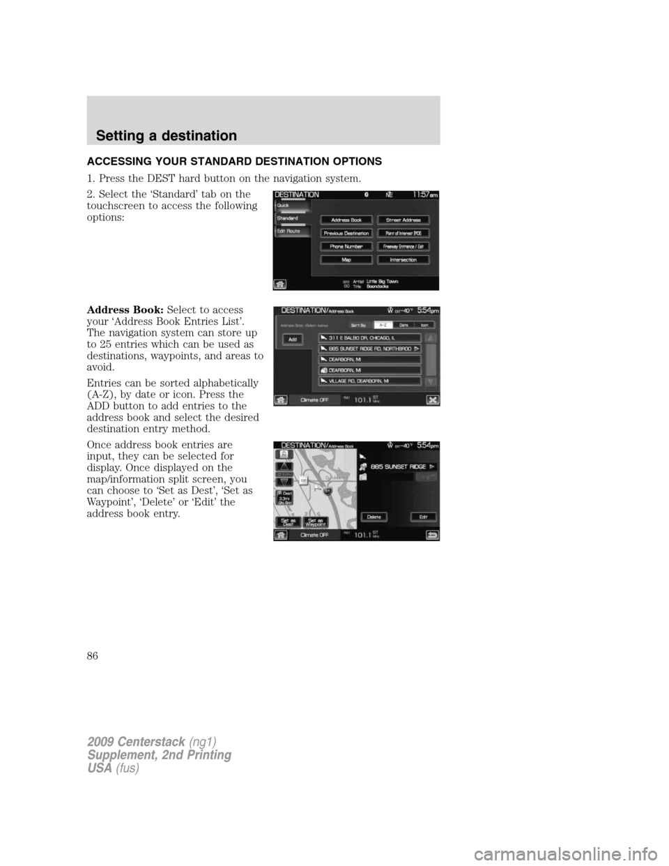 LINCOLN NAVIGATOR 2010 Navigation Manual ACCESSING YOUR STANDARD DESTINATION OPTIONS
1. Press the DEST hard button on the navigation system.
2. Select the ‘Standard’ tab on the
touchscreen to access the following
options:
Address Book:Se LINCOLN NAVIGATOR 2010 Navigation Manual ACCESSING YOUR STANDARD DESTINATION OPTIONS
1. Press the DEST hard button on the navigation system.
2. Select the ‘Standard’ tab on the
touchscreen to access the following
options:
Address Book:Se