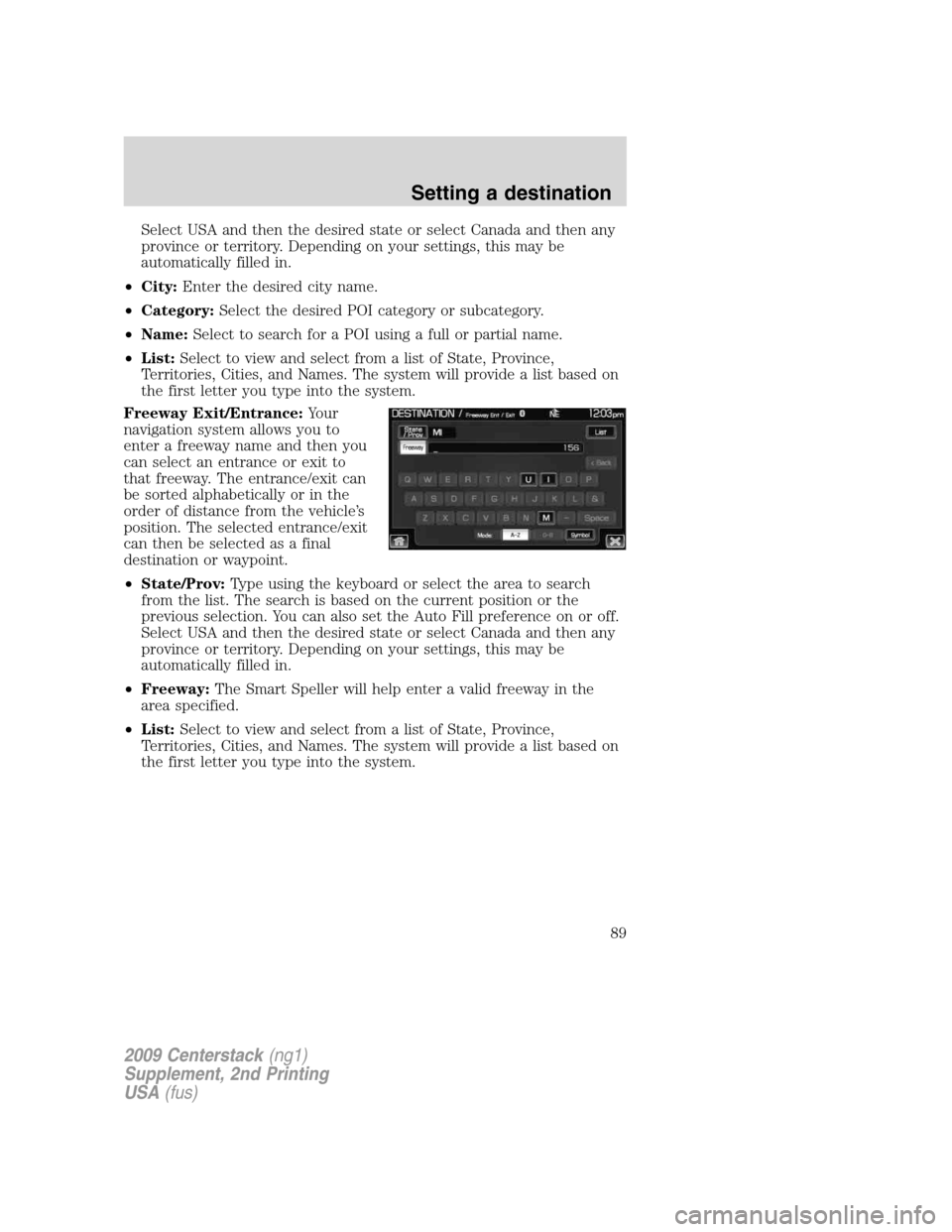 LINCOLN NAVIGATOR 2010 Navigation Manual Select USA and then the desired state or select Canada and then any
province or territory. Depending on your settings, this may be
automatically filled in.
•City:Enter the desired city name.
•Cate LINCOLN NAVIGATOR 2010 Navigation Manual Select USA and then the desired state or select Canada and then any
province or territory. Depending on your settings, this may be
automatically filled in.
•City:Enter the desired city name.
•Cate
