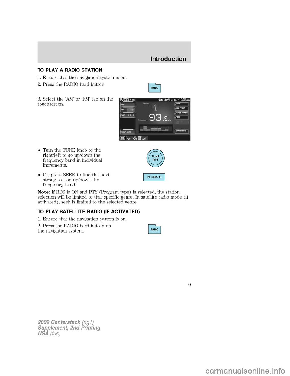 LINCOLN NAVIGATOR 2010  Navigation Manual TO PLAY A RADIO STATION
1. Ensure that the navigation system is on.
2. Press the RADIO hard button.
3. Select the ‘AM’ or ‘FM’ tab on the
touchscreen.
•Turn the TUNE knob to the
right/left t